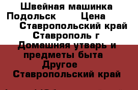 Швейная машинка Подольск 142 › Цена ­ 2 000 - Ставропольский край, Ставрополь г. Домашняя утварь и предметы быта » Другое   . Ставропольский край